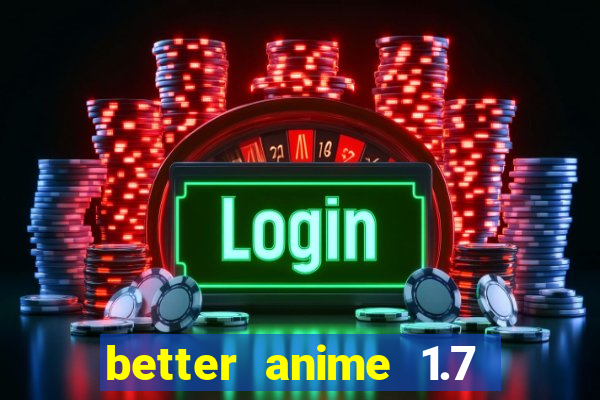 better anime 1.7 apk download